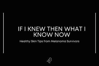 If I Knew Then What I Know Now - Thoughts from Melanoma Survivors...